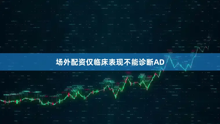 场外配资仅临床表现不能诊断AD