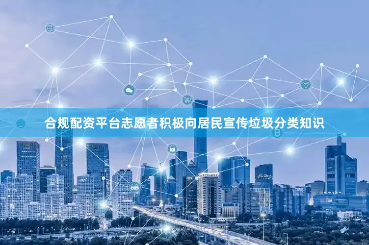 合规配资平台志愿者积极向居民宣传垃圾分类知识
