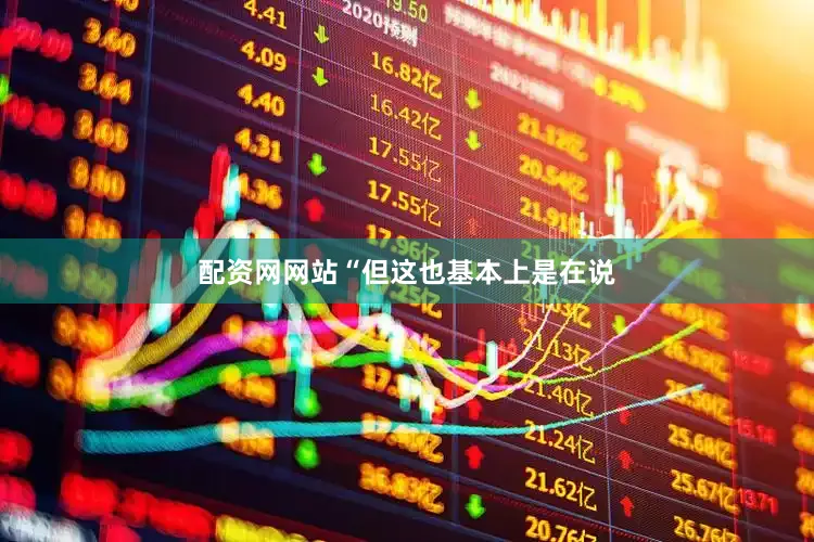 配资网网站“但这也基本上是在说