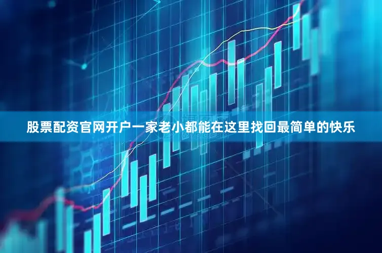 股票配资官网开户一家老小都能在这里找回最简单的快乐