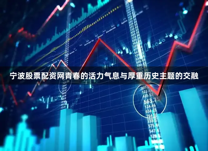 宁波股票配资网青春的活力气息与厚重历史主题的交融