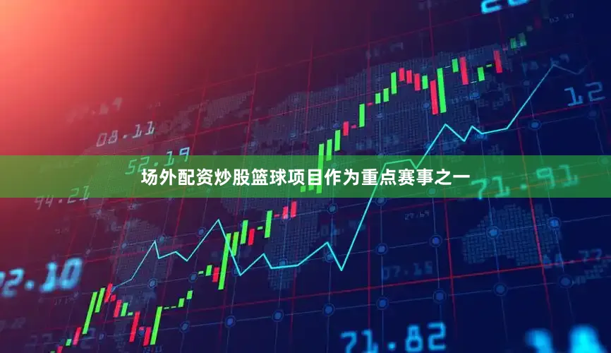 场外配资炒股篮球项目作为重点赛事之一
