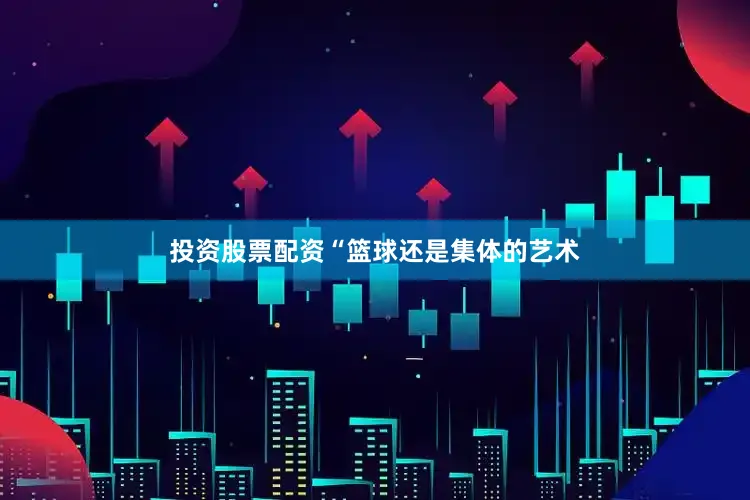投资股票配资“篮球还是集体的艺术