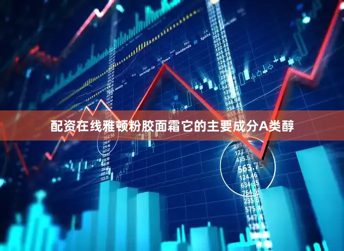 配资在线雅顿粉胶面霜它的主要成分A类醇