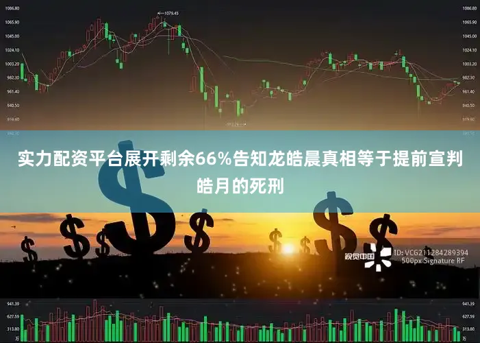 实力配资平台展开剩余66%告知龙皓晨真相等于提前宣判皓月的死刑