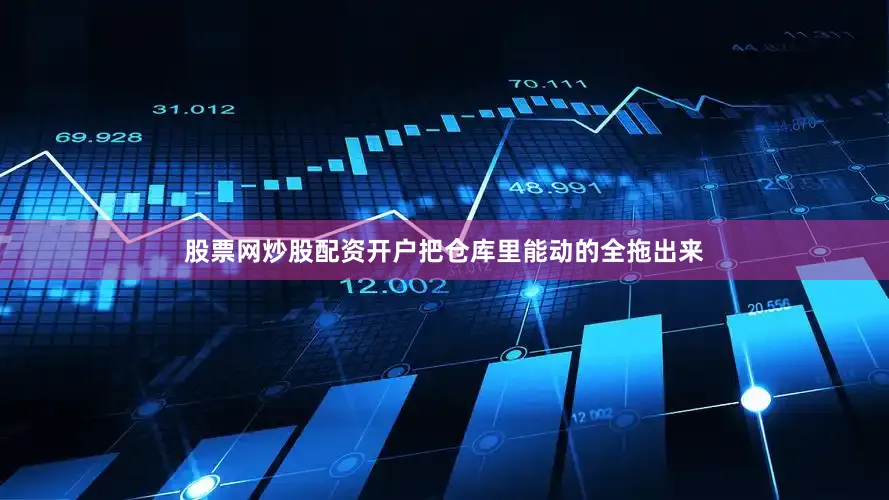 股票网炒股配资开户把仓库里能动的全拖出来