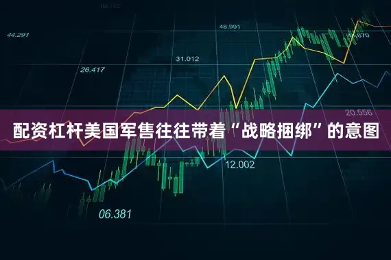 配资杠杆美国军售往往带着“战略捆绑”的意图
