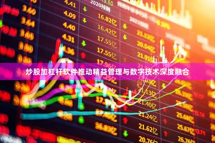 炒股加杠杆软件推动精益管理与数字技术深度融合