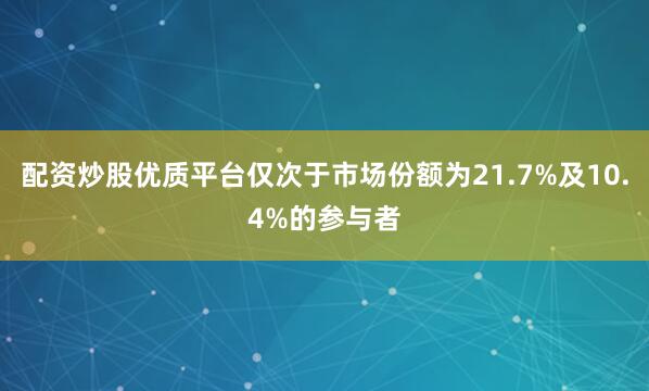 配资炒股优质平台仅次于市场份额为21.7%及10.4%的参与者