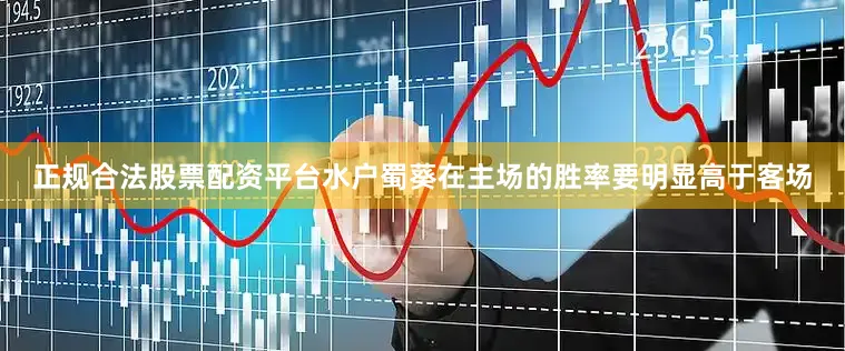 正规合法股票配资平台水户蜀葵在主场的胜率要明显高于客场