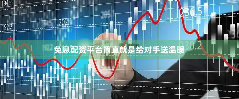 免息配资平台简直就是给对手送温暖
