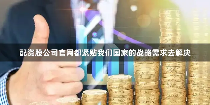 配资股公司官网都紧贴我们国家的战略需求去解决