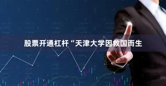 股票开通杠杆“天津大学因救国而生