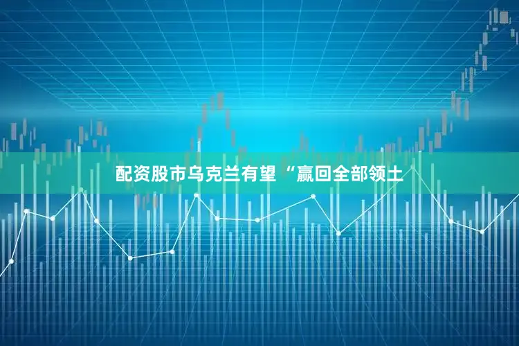 配资股市乌克兰有望 “赢回全部领土