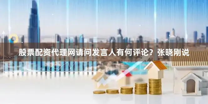 股票配资代理网请问发言人有何评论？张晓刚说