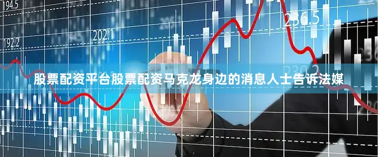 股票配资平台股票配资马克龙身边的消息人士告诉法媒