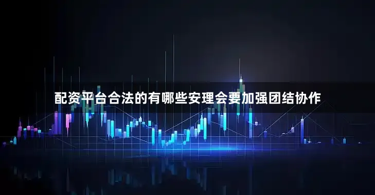 配资平台合法的有哪些安理会要加强团结协作